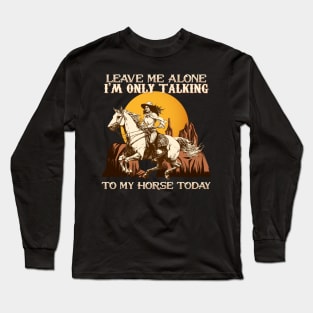 Leave Me Alone I'm Only Talking To My Horse Today Long Sleeve T-Shirt